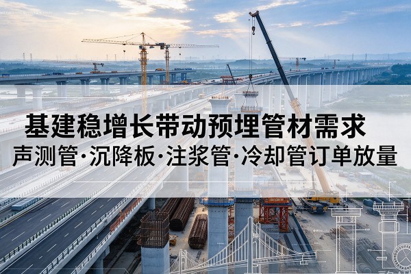 金秀基建稳增长带动预埋监测管材需求,声测管、沉降板、注浆管订单持续放量